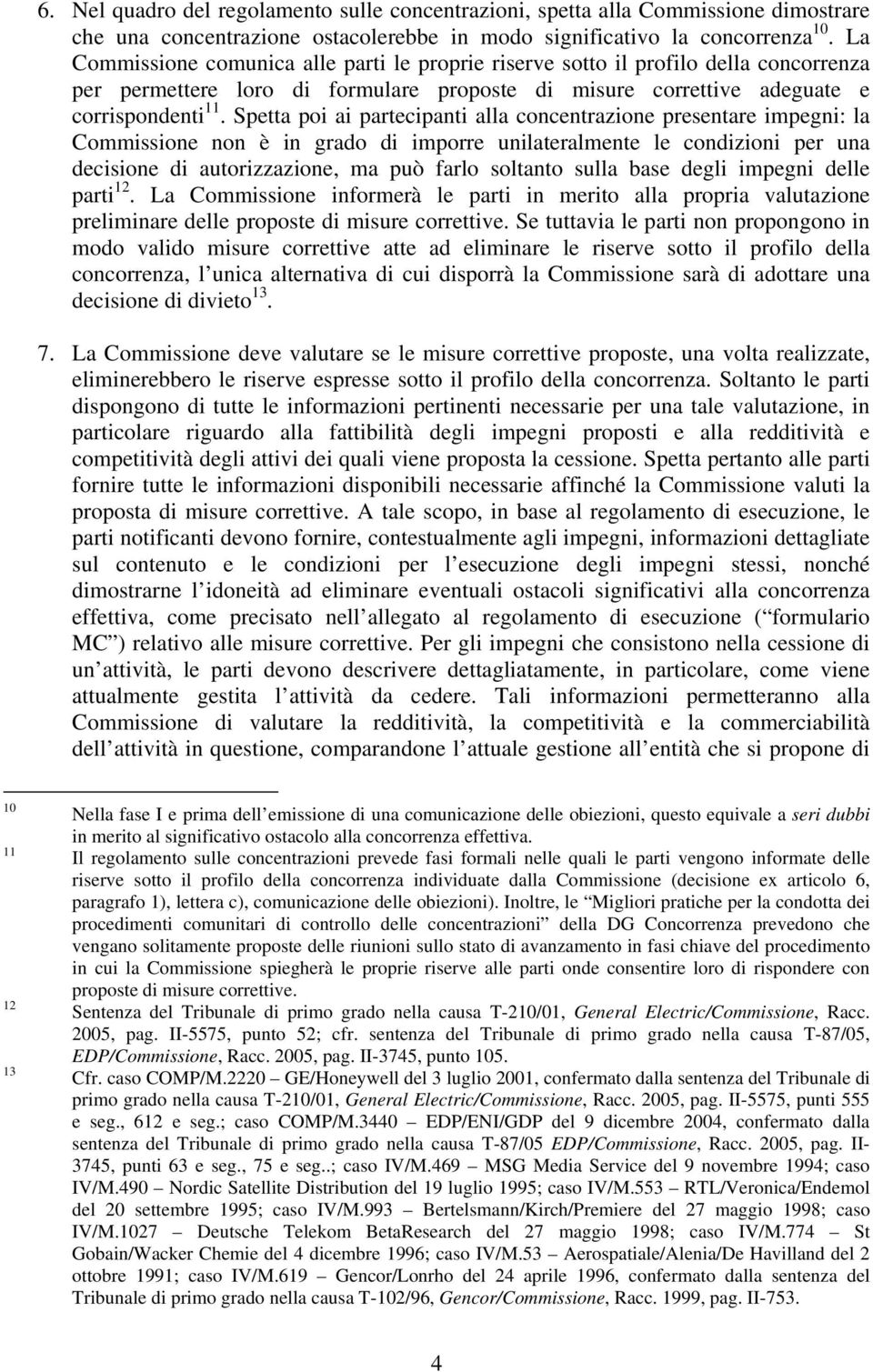 Spetta poi ai partecipanti alla concentrazione presentare impegni: la Commissione non è in grado di imporre unilateralmente le condizioni per una decisione di autorizzazione, ma può farlo soltanto