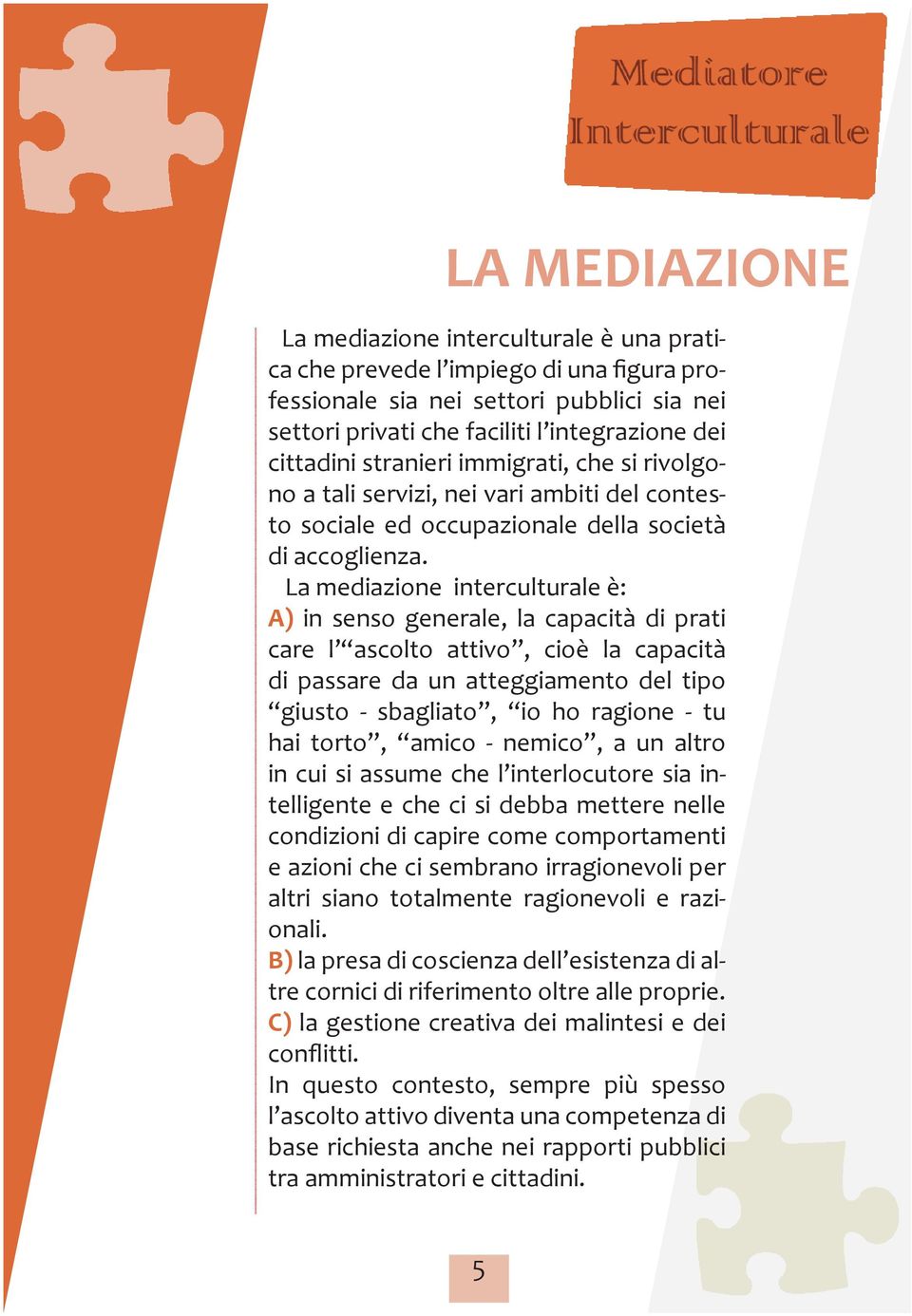 La mediazione interculturale è: A) in senso generale, la capacità di prati care l ascolto attivo, cioè la capacità di passare da un atteggiamento del tipo giusto - sbagliato, io ho ragione - tu hai