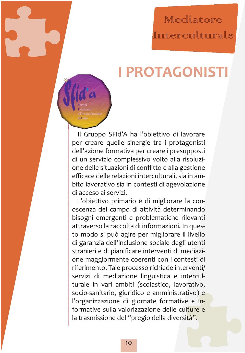 L obiettivo primario è di migliorare la conoscenza del campo di attività determinando bisogni emergenti e problematiche rilevanti attraverso la raccolta di informazioni.