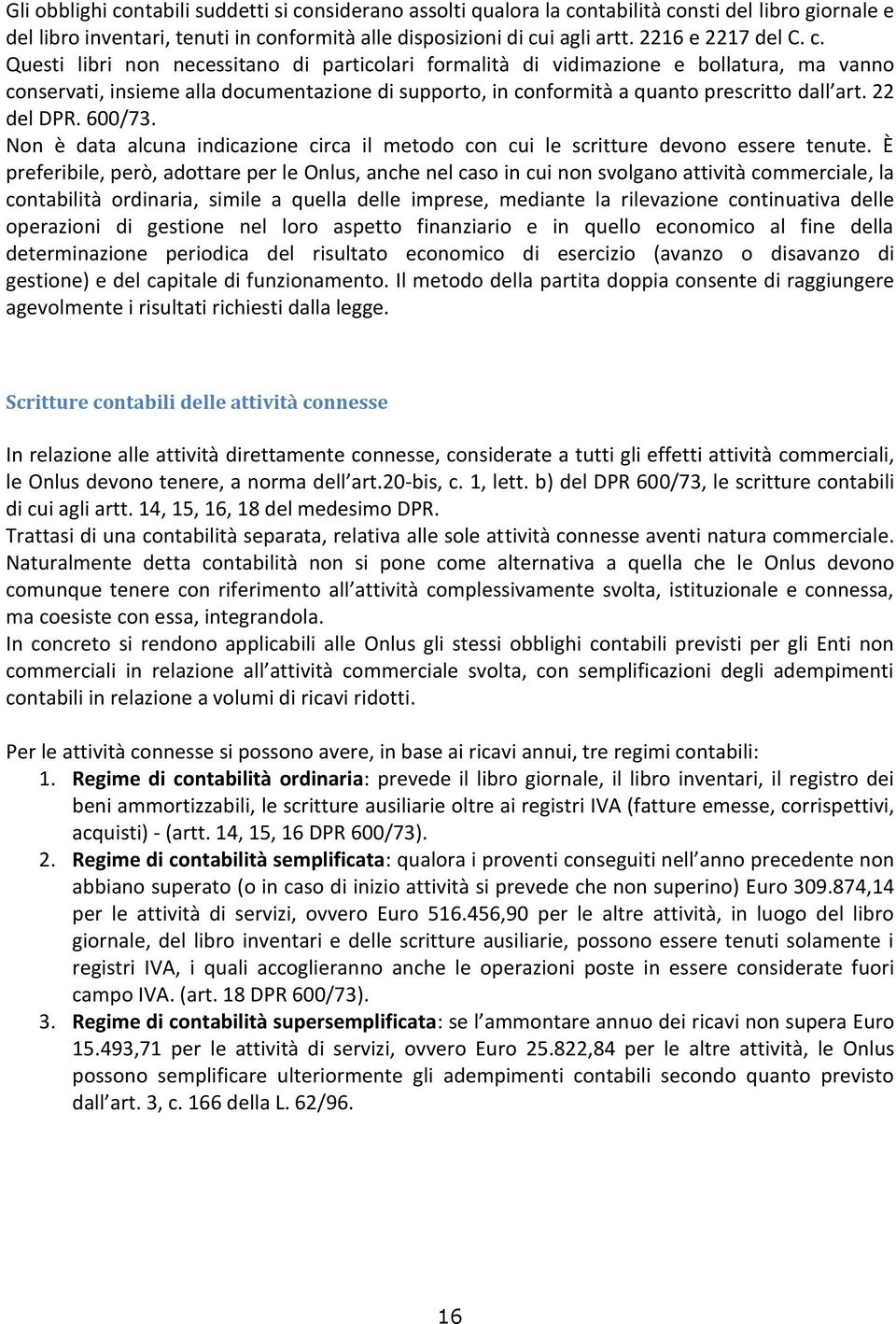 Questi libri non necessitano di particolari formalità di vidimazione e bollatura, ma vanno conservati, insieme alla documentazione di supporto, in conformità a quanto prescritto dall art. 22 del DPR.