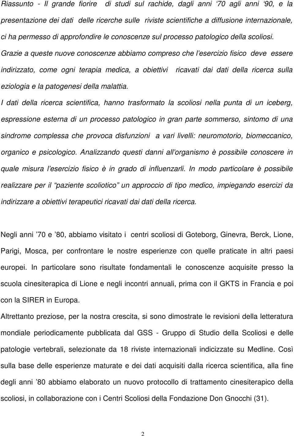 Grazie a queste nuove conoscenze abbiamo compreso che l esercizio fisico deve essere indirizzato, come ogni terapia medica, a obiettivi ricavati dai dati della ricerca sulla eziologia e la patogenesi