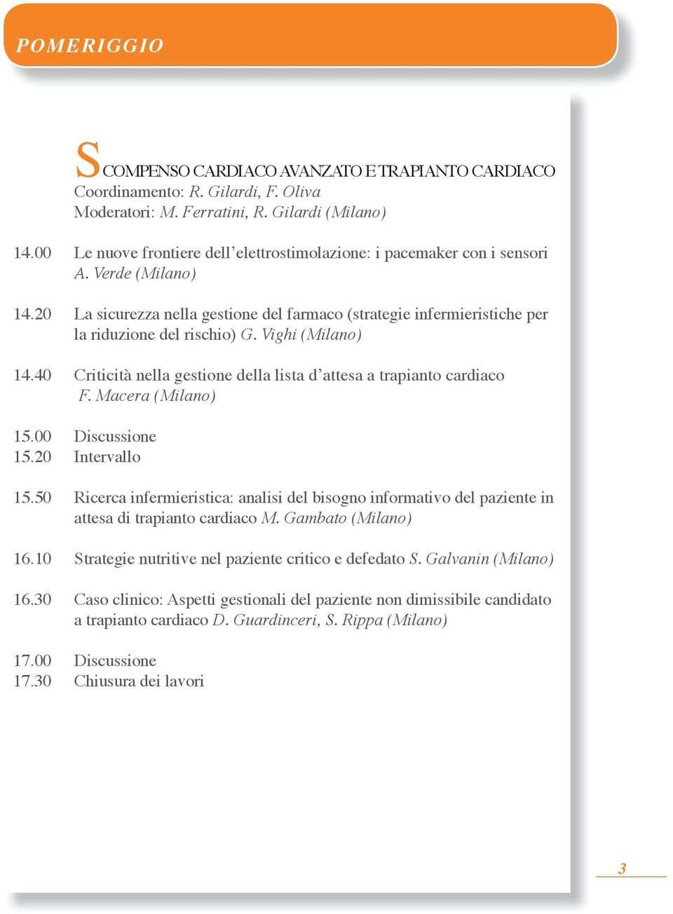 Vighi (Milano) 14.40 Criticità nella gestione della lista d attesa a trapianto cardiaco F. Macera (Milano) 15.00 Discussione 15.20 Intervallo 15.