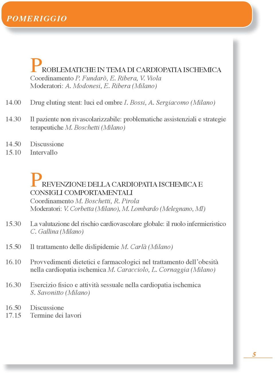 10 Intervallo PREVENZIONE DELLA CARDIOPATIA ISCHEMICA E CONSIGLI COMPORTAMENTALI Coordinamento M. Boschetti, R. Pirola Moderatori: V. Corbetta (Milano), M. Lombardo (Melegnano, MI) 15.