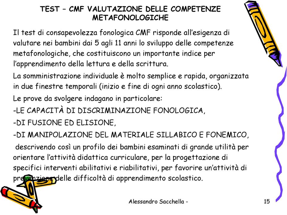 La somministrazione individuale è molto semplice e rapida, organizzata in due finestre temporali (inizio e fine di ogni anno scolastico).