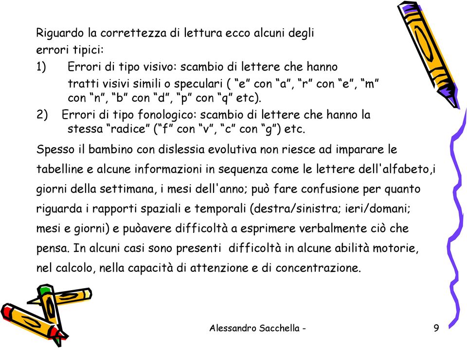 Spesso il bambino con dislessia evolutiva non riesce ad imparare le tabelline e alcune informazioni in sequenza come le lettere dell'alfabeto,i giorni della settimana, i mesi dell'anno; può fare