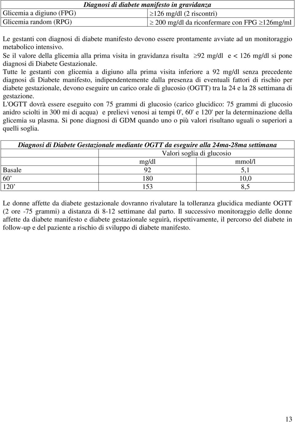 Se il valore della glicemia alla prima visita in gravidanza risulta 92 mg/dl e < 126 mg/dl si pone diagnosi di Diabete Gestazionale.