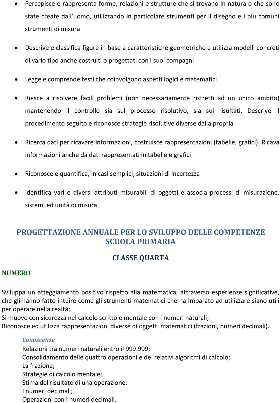 coinvolgono aspetti logici e matematici Riesce a risolvere facili problemi (non necessariamente ristretti ad un unico ambito) mantenendo il controllo sia sul processo risolutivo, sia sui risultati.