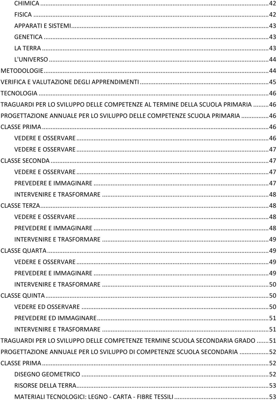 .. 46 VEDERE E OSSERVARE... 46 VEDERE E OSSERVARE... 47 CLASSE SECONDA... 47 VEDERE E OSSERVARE... 47 PREVEDERE E IMMAGINARE... 47 INTERVENIRE E TRASFORMARE... 48 CLASSE TERZA... 48 VEDERE E OSSERVARE.