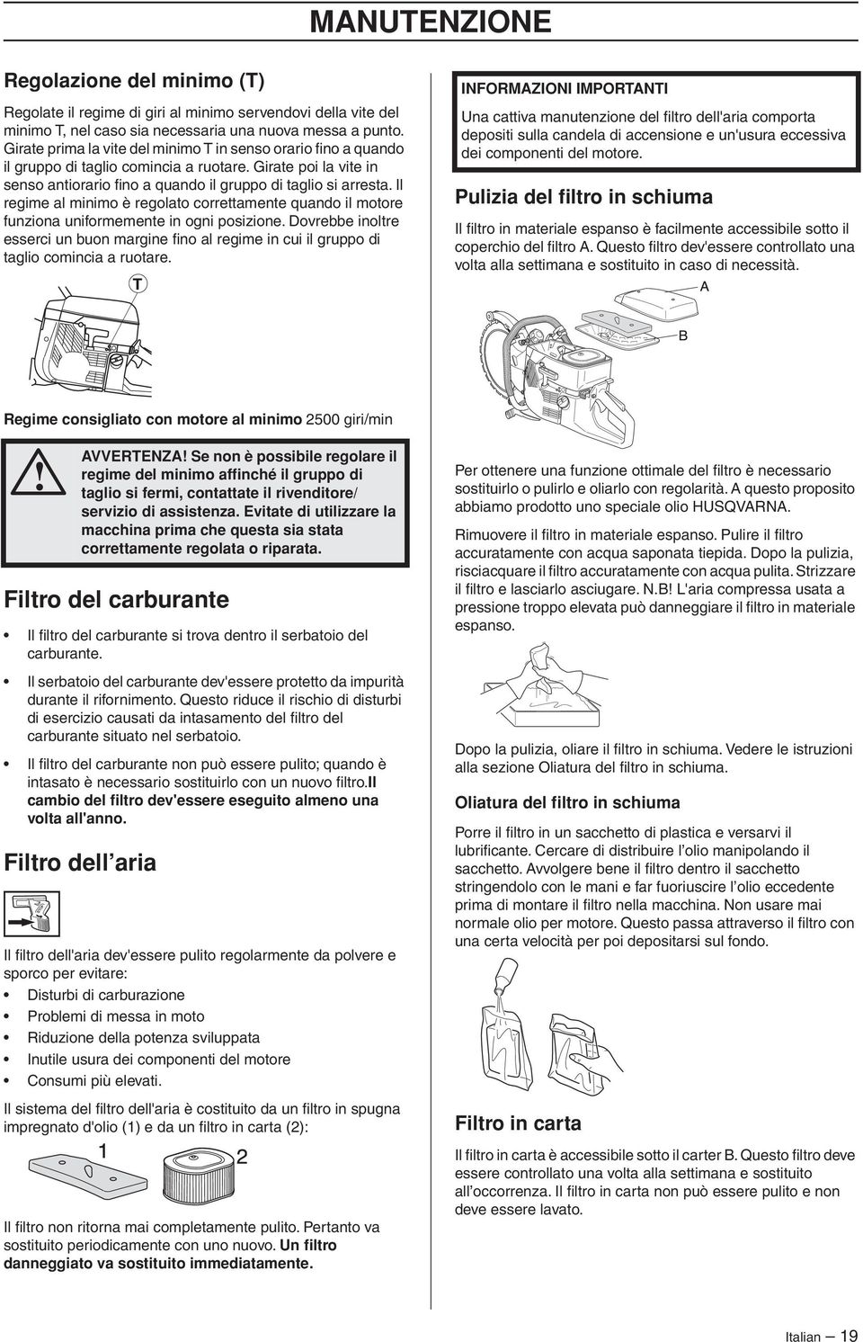 Il regime al minimo è regolato correttamente quando il motore funziona uniformemente in ogni posizione.