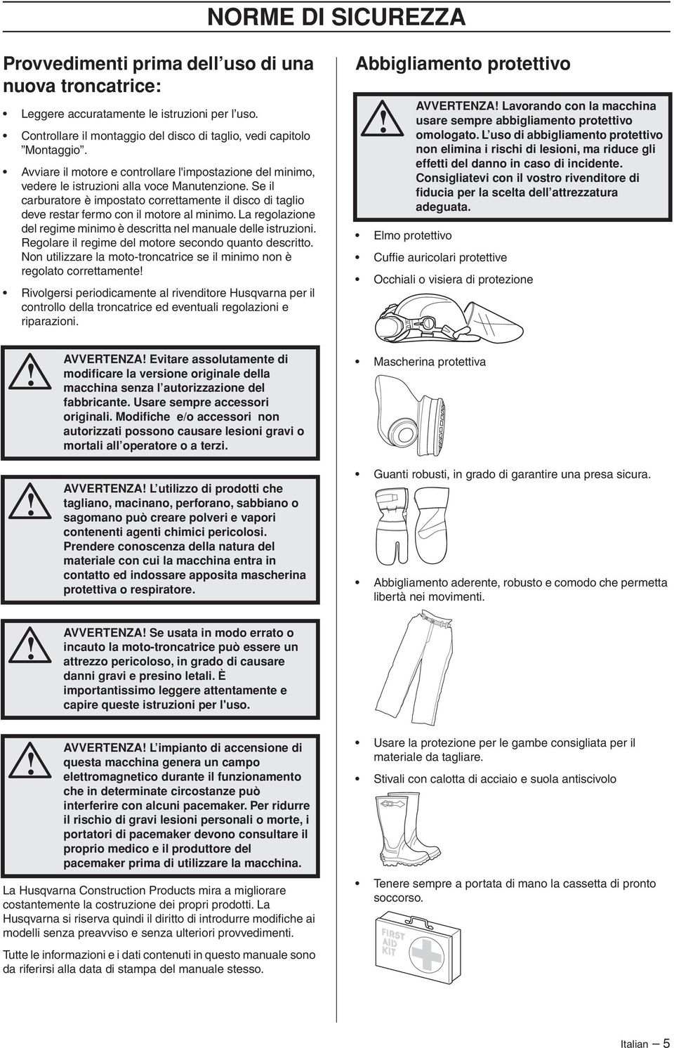 Se il carburatore è impostato correttamente il disco di taglio deve restar fermo con il motore al minimo. La regolazione del regime minimo è descritta nel manuale delle istruzioni.