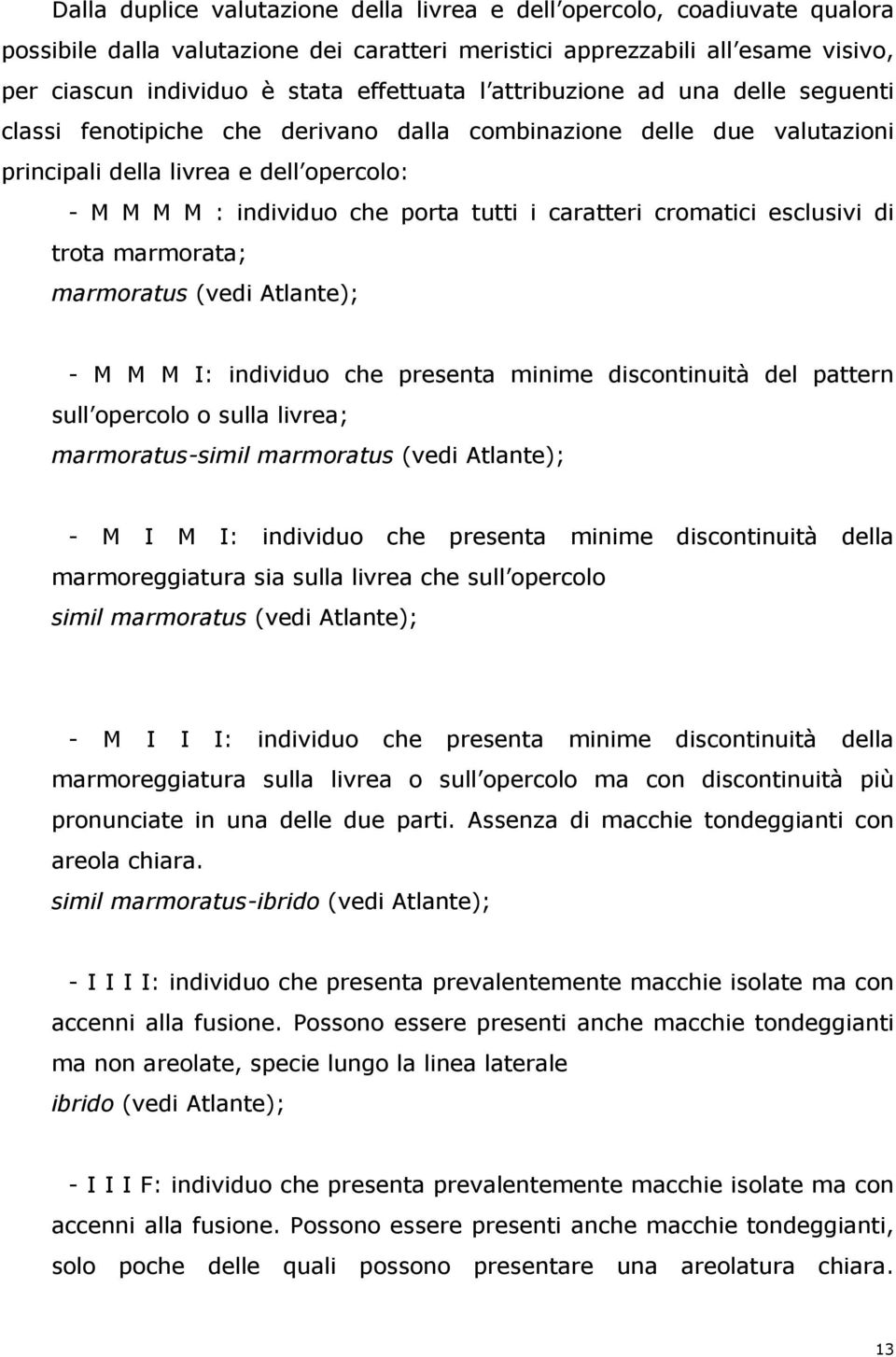 caratteri cromatici esclusivi di trota marmorata; marmoratus (vedi Atlante); - M M M I: individuo che presenta minime discontinuità del pattern sull opercolo o sulla livrea; marmoratus-simil