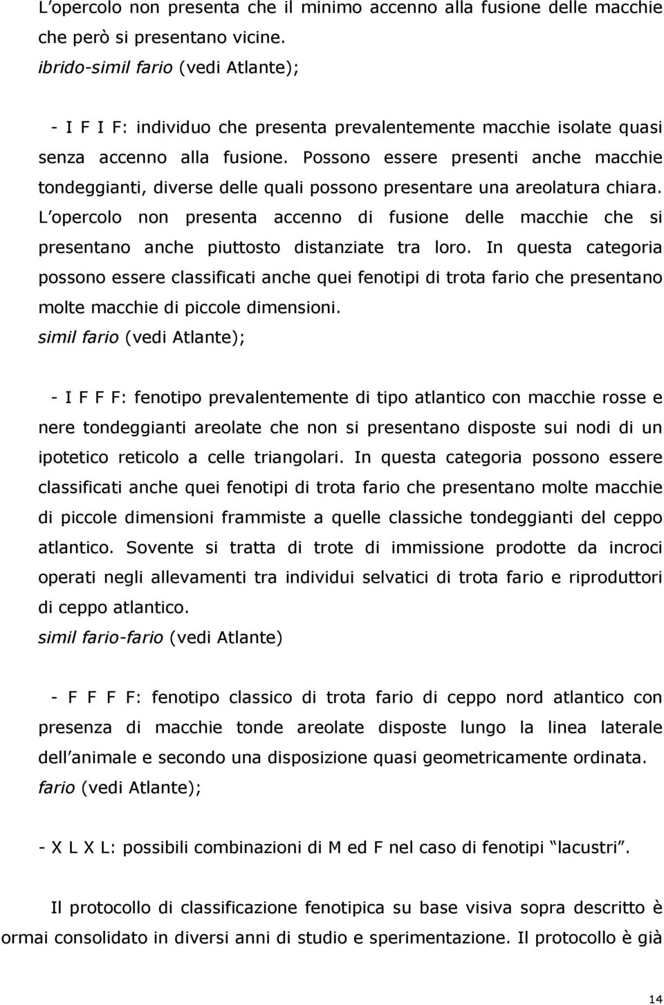 Possono essere presenti anche macchie tondeggianti, diverse delle quali possono presentare una areolatura chiara.