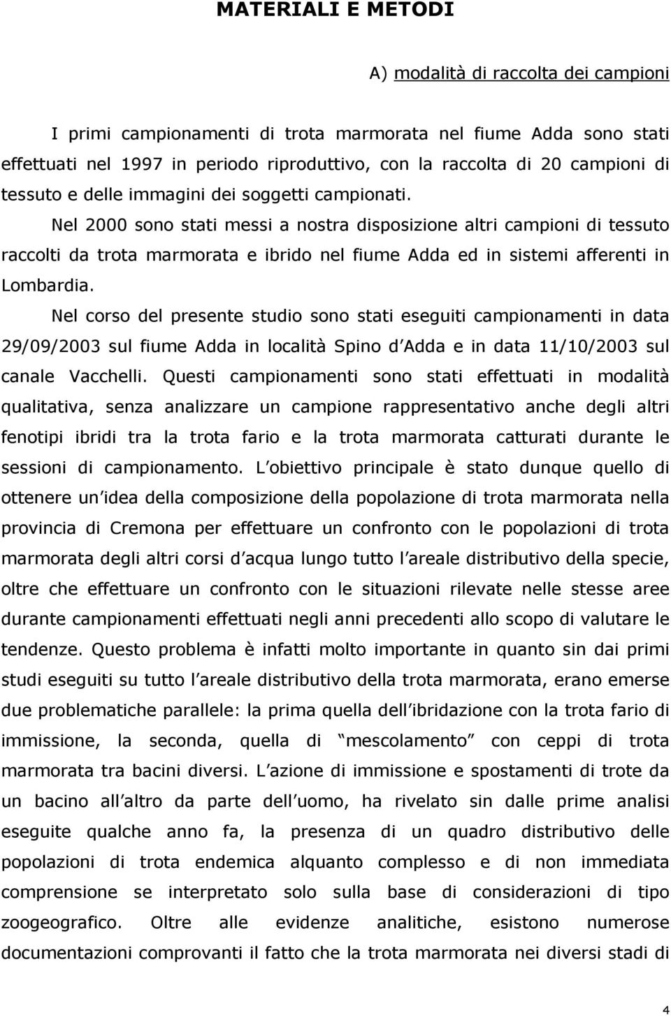 Nel 2000 sono stati messi a nostra disposizione altri campioni di tessuto raccolti da trota marmorata e ibrido nel fiume Adda ed in sistemi afferenti in Lombardia.