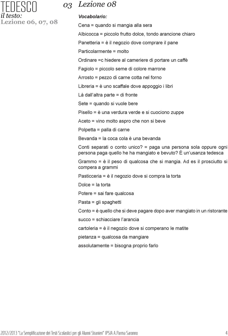 fronte Sete = quando si vuole bere Pisello = è una verdura verde e si cuociono zuppe Aceto = vino molto aspro che non si beve Polpetta = palla di carne Bevanda = la coca cola è una bevanda Conti