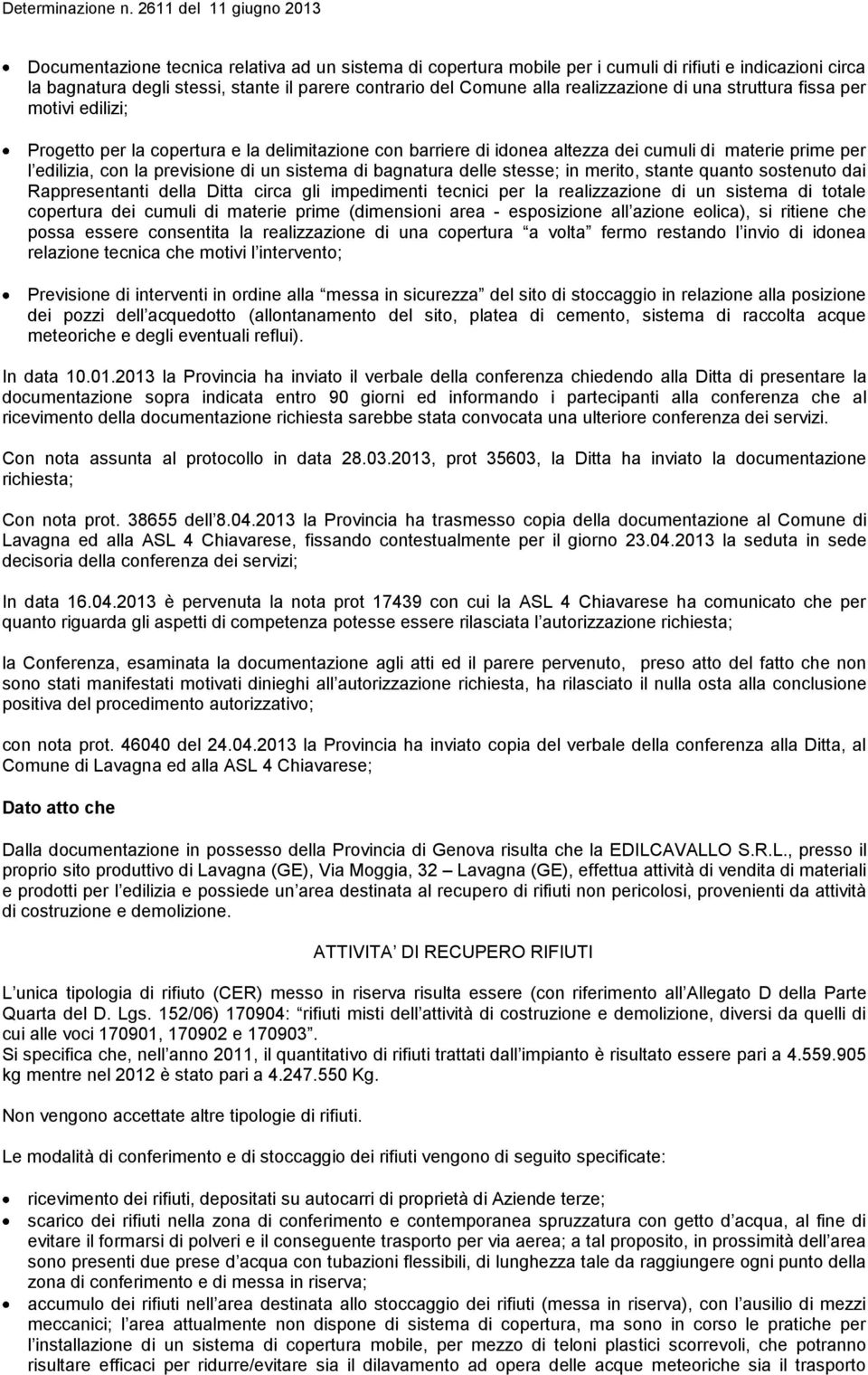 bagnatura delle stesse; in merito, stante quanto sostenuto dai Rappresentanti della Ditta circa gli impedimenti tecnici per la realizzazione di un sistema di totale copertura dei cumuli di materie