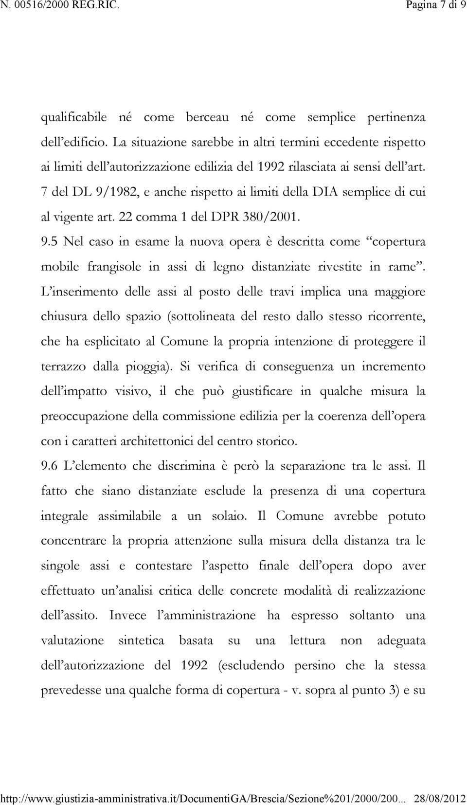 7 del DL 9/1982, e anche rispetto ai limiti della DIA semplice di cui al vigente art. 22 comma 1 del DPR 380/2001. 9.5 Nel caso in esame la nuova opera è descritta come copertura mobile frangisole in assi di legno distanziate rivestite in rame.