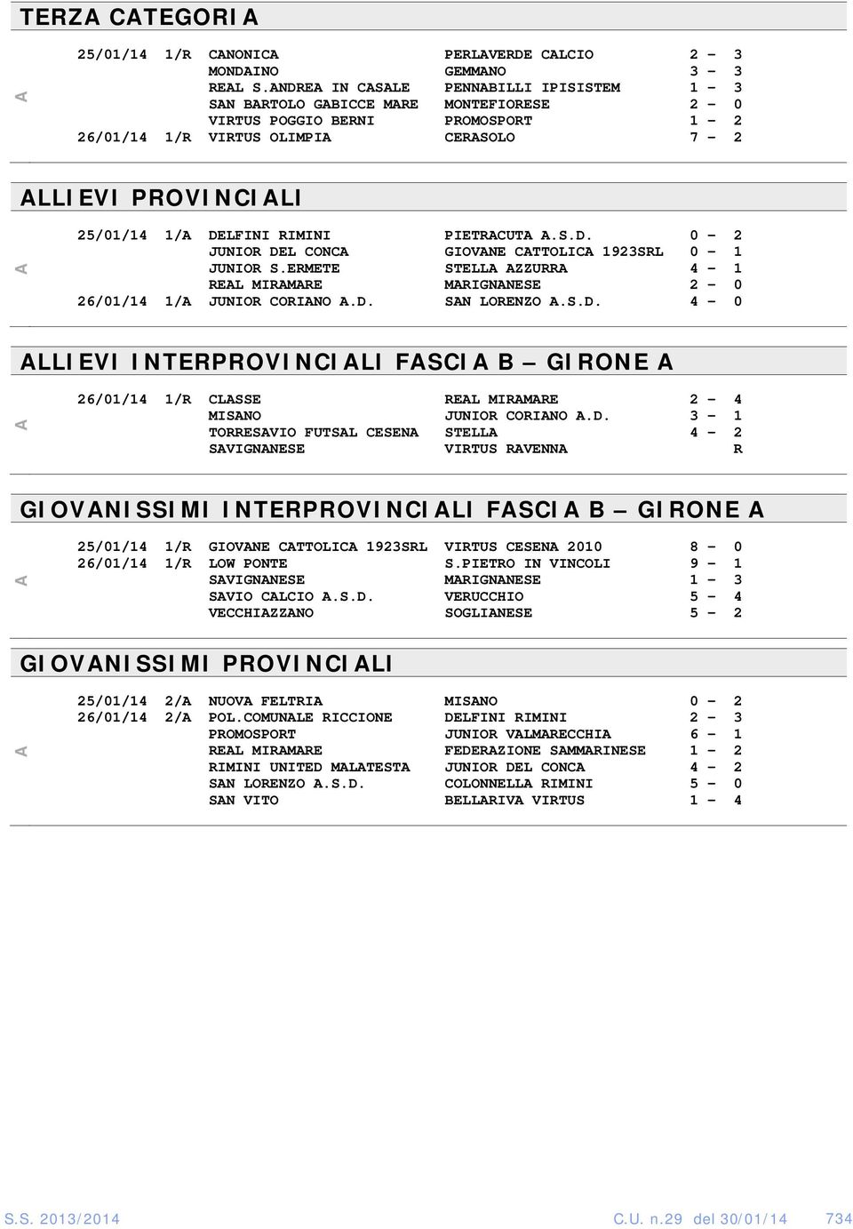 DELFINI RIMINI PIETRACUTA A.S.D. 0-2 JUNIOR DEL CONCA GIOVANE CATTOLICA 1923SRL 0-1 JUNIOR S.ERMETE STELLA AZZURRA 4-1 REAL MIRAMARE MARIGNANESE 2-0 26/01/14 1/A JUNIOR CORIANO A.D. SAN LORENZO A.S.D. 4-0 ALLIEVI INTERPROVINCIALI FASCIA B GIRONE A A 26/01/14 1/R CLASSE REAL MIRAMARE 2-4 MISANO JUNIOR CORIANO A.