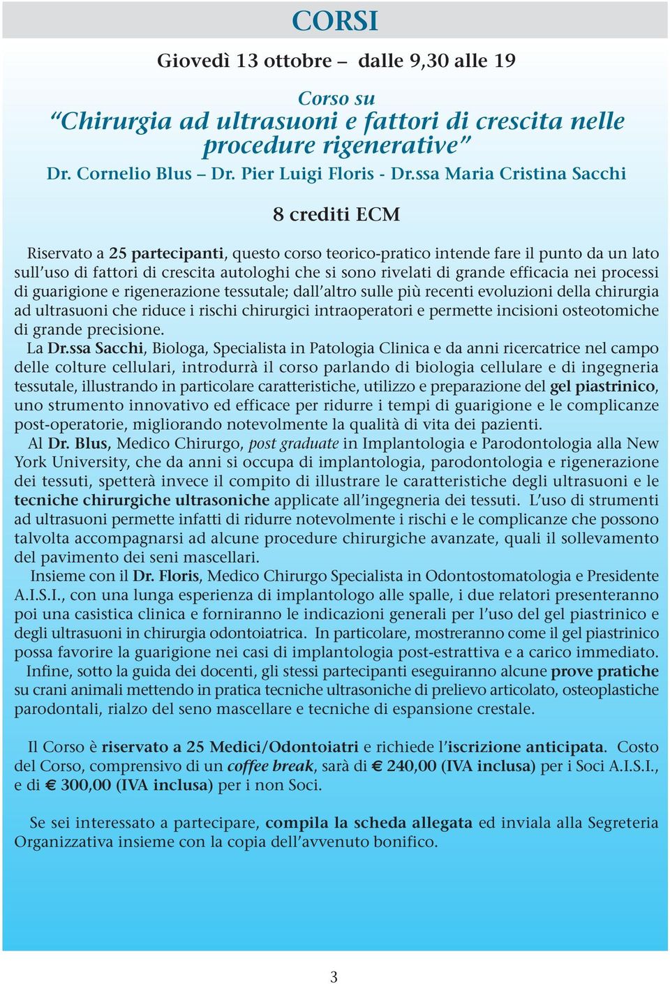 grande efficacia nei processi di guarigione e rigenerazione tessutale; dall altro sulle più recenti evoluzioni della chirurgia ad ultrasuoni che riduce i rischi chirurgici intraoperatori e permette