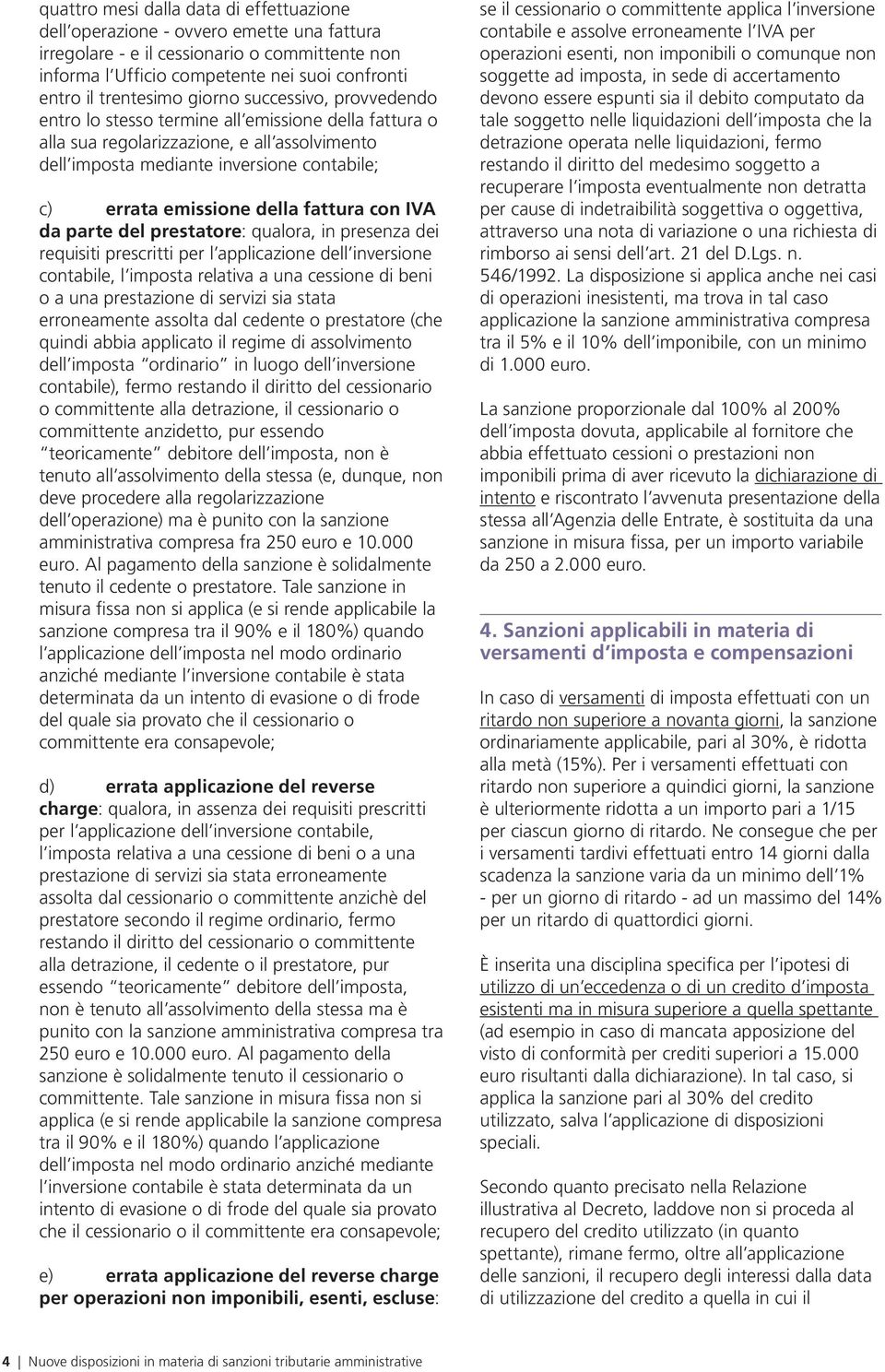 emissione della fattura con IVA da parte del prestatore: qualora, in presenza dei requisiti prescritti per l applicazione dell inversione contabile, l imposta relativa a una cessione di beni o a una