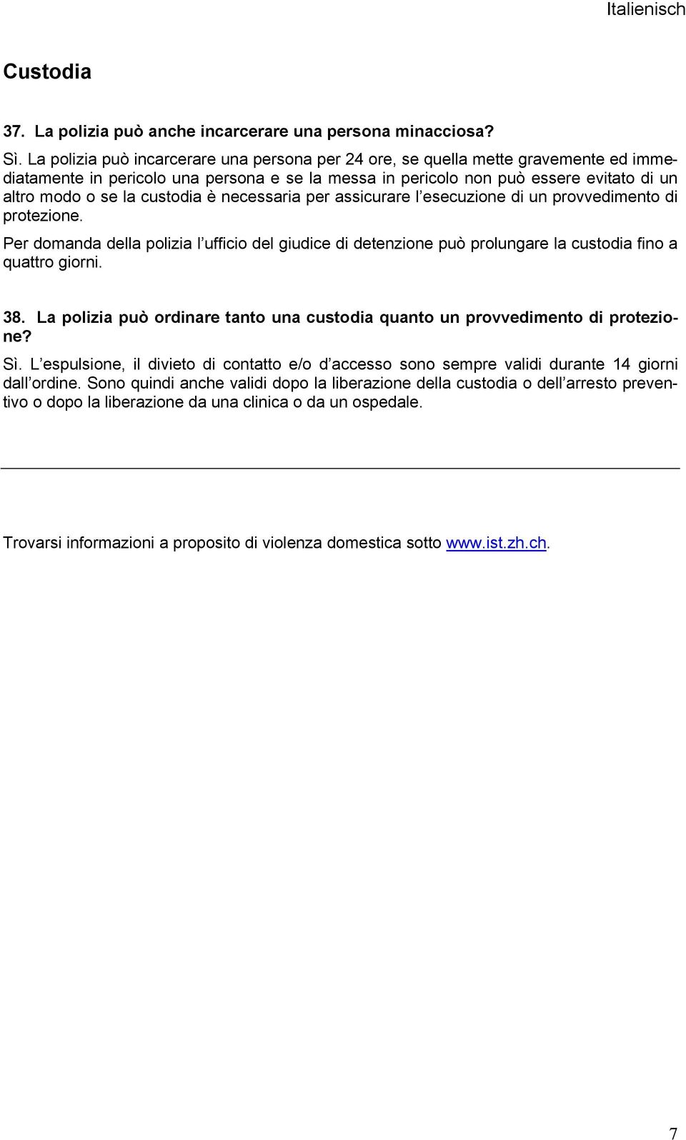 custodia è necessaria per assicurare l esecuzione di un provvedimento di protezione. Per domanda della polizia l ufficio del giudice di detenzione può prolungare la custodia fino a quattro giorni. 38.