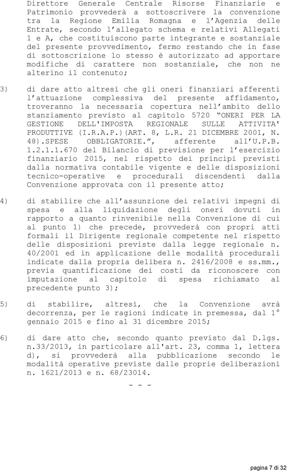 non sostanziale, che non ne alterino il contenuto; 3) di dare atto altresì che gli oneri finanziari afferenti l attuazione complessiva del presente affidamento, troveranno la necessaria copertura