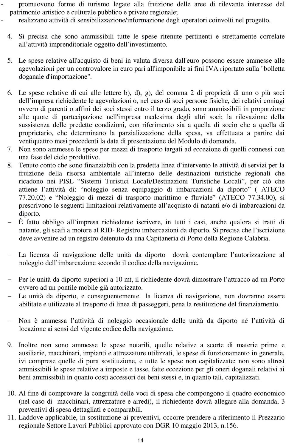 Si precisa che sono ammissibili tutte le spese ritenute pertinenti e strettamente correlate all attività imprenditoriale oggetto dell investimento. 5.