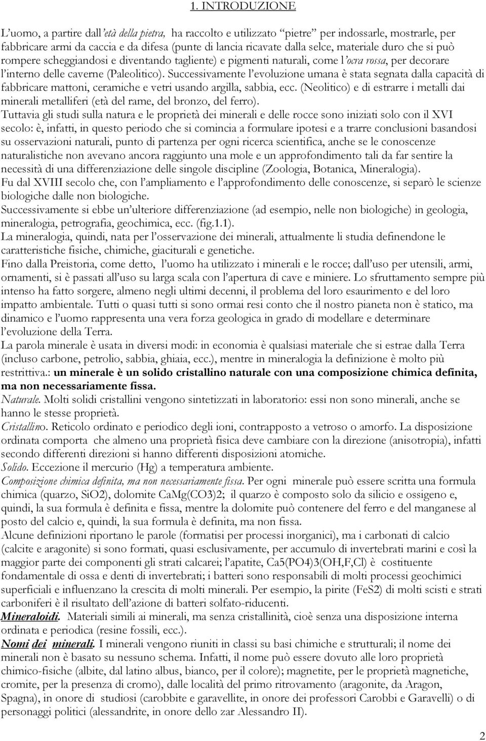 Successivamente l evoluzione umana è stata segnata dalla capacità di fabbricare mattoni, ceramiche e vetri usando argilla, sabbia, ecc.