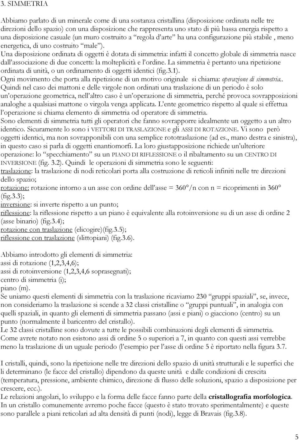 Una disposizione ordinata di oggetti è dotata di simmetria: infatti il concetto globale di simmetria nasce dall associazione di due concetti: la molteplicità e l ordine.