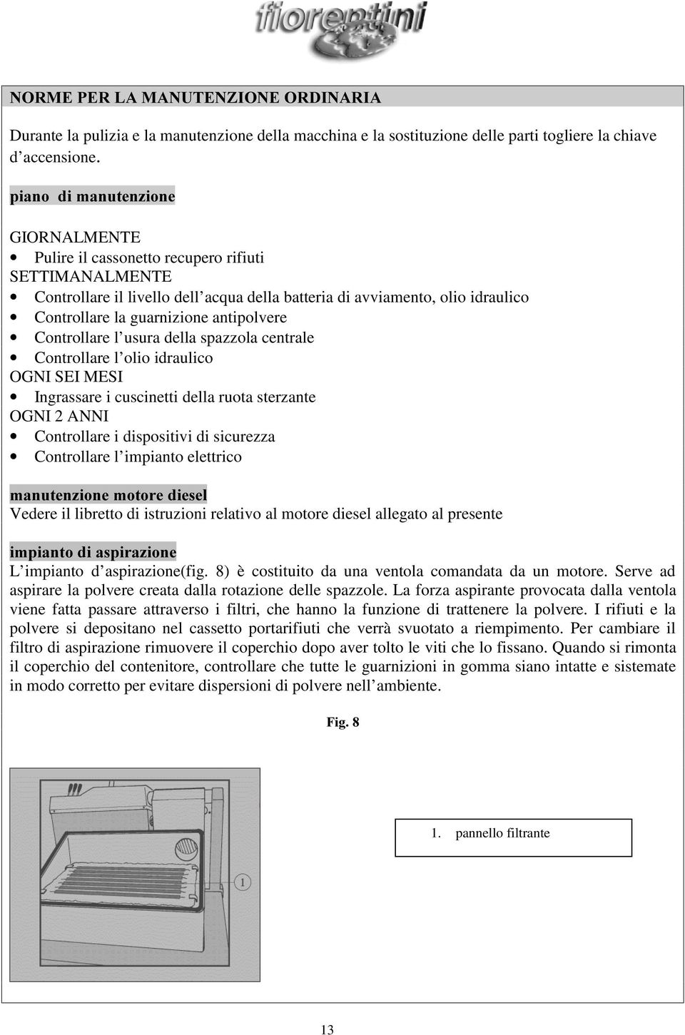 usura della spazzola centrale Controllare l olio idraulico OGNI SEI MESI Ingrassare i cuscinetti della ruota sterzante OGNI 2 ANNI Controllare i dispositivi di sicurezza Controllare l impianto