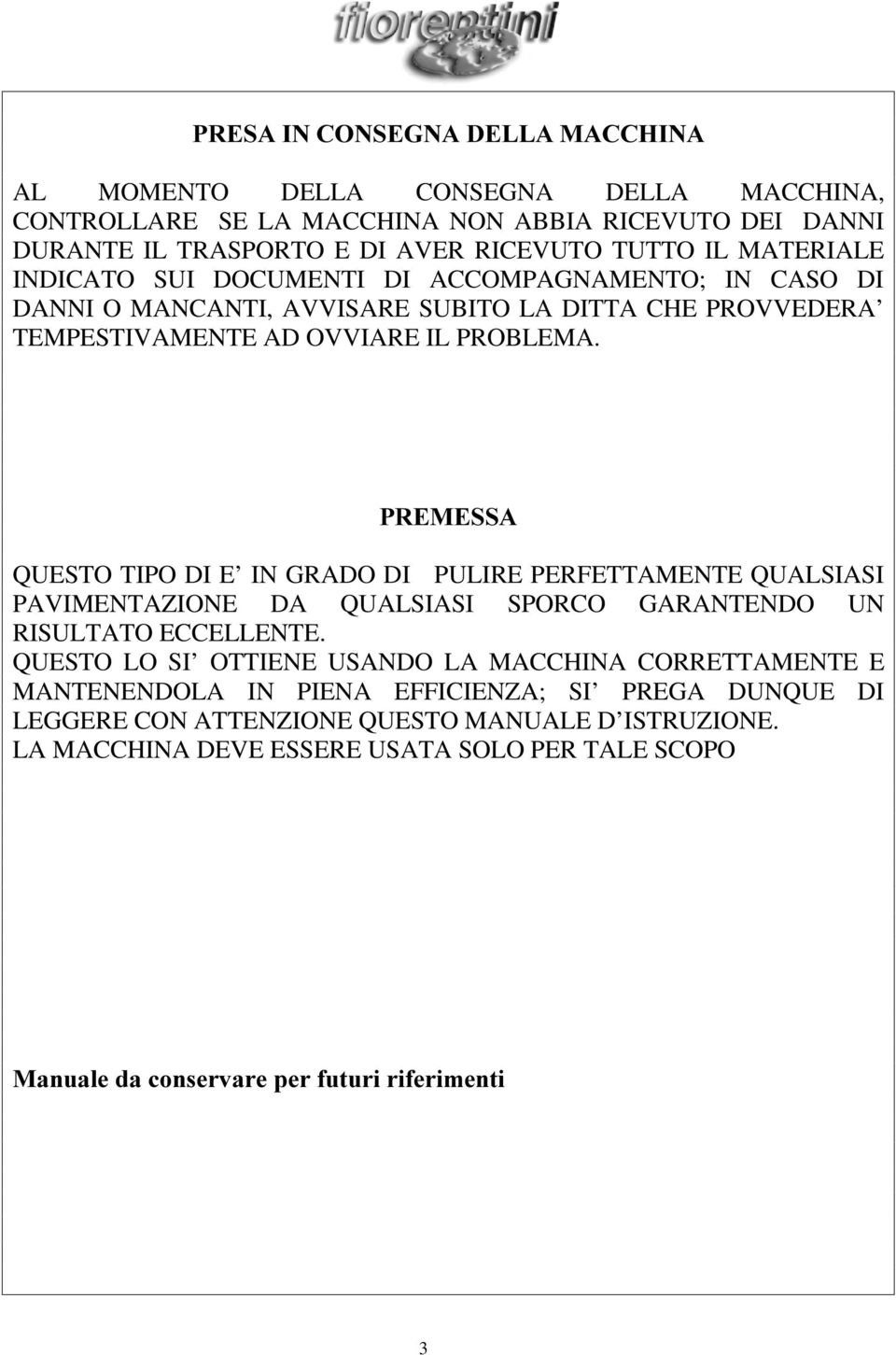 QUESTO TIPO DI E IN GRADO DI PULIRE PERFETTAMENTE QUALSIASI PAVIMENTAZIONE DA QUALSIASI SPORCO GARANTENDO UN RISULTATO ECCELLENTE.