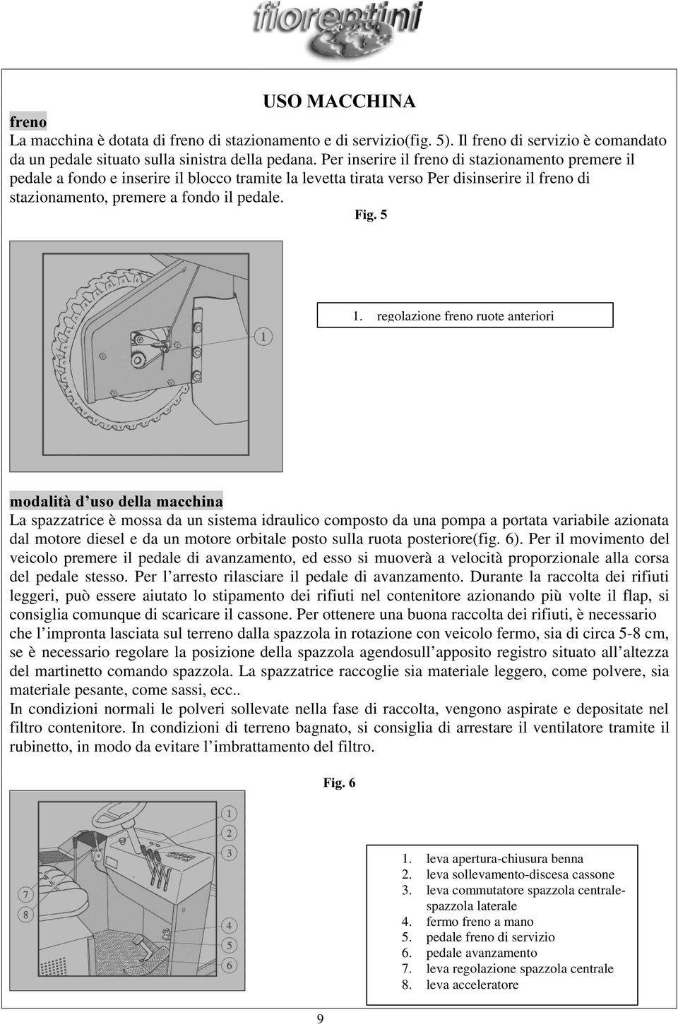 regolazione freno ruote anteriori La spazzatrice è mossa da un sistema idraulico composto da una pompa a portata variabile azionata dal motore diesel e da un motore orbitale posto sulla ruota