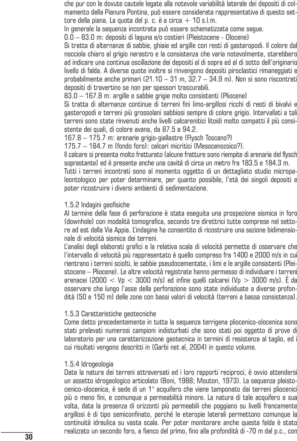 0 m: depositi di laguna e/o costieri (Pleistocene - Olocene) Si tratta di alternanze di sabbie, ghiaie ed argille con resti di gasteropodi.