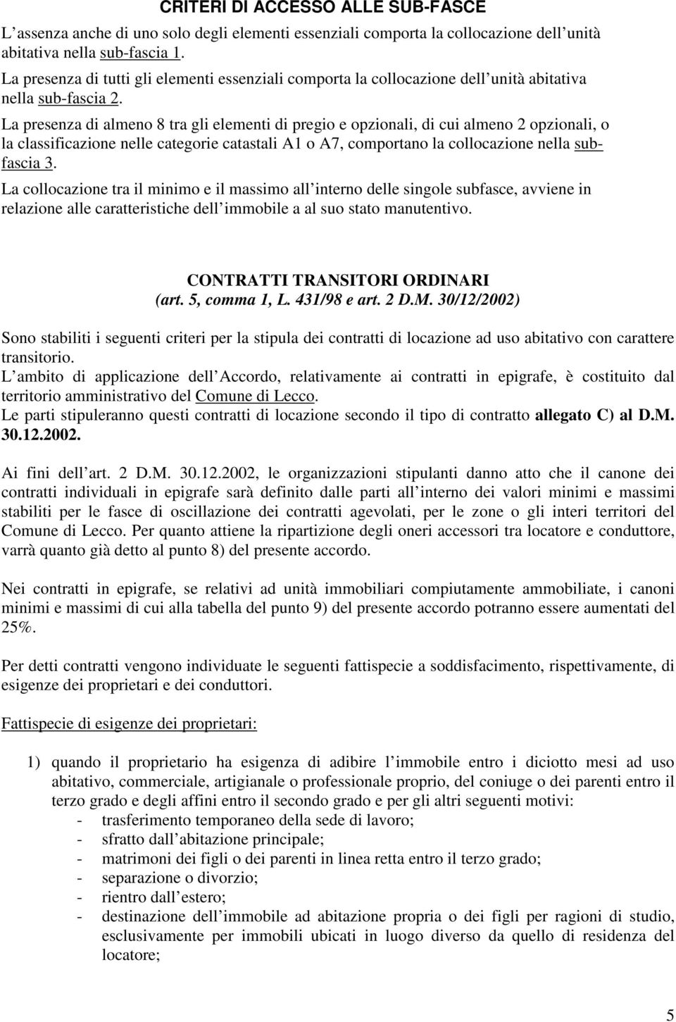 La presenza di almeno 8 tra gli elementi di pregio e opzionali, di cui almeno 2 opzionali, o la classificazione nelle categorie catastali A1 o A7, comportano la collocazione nella subfascia 3.