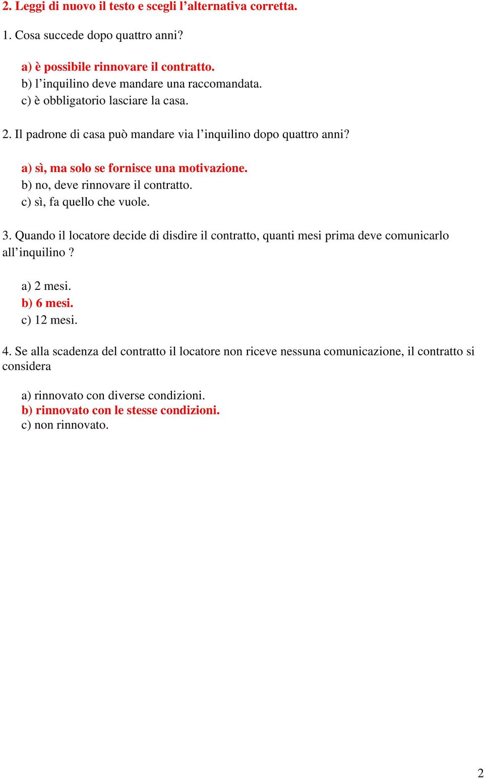 b) no, deve rinnovare il contratto. c) sì, fa quello che vuole. 3. Quando il locatore decide di disdire il contratto, quanti mesi prima deve comunicarlo all inquilino? a) 2 mesi.