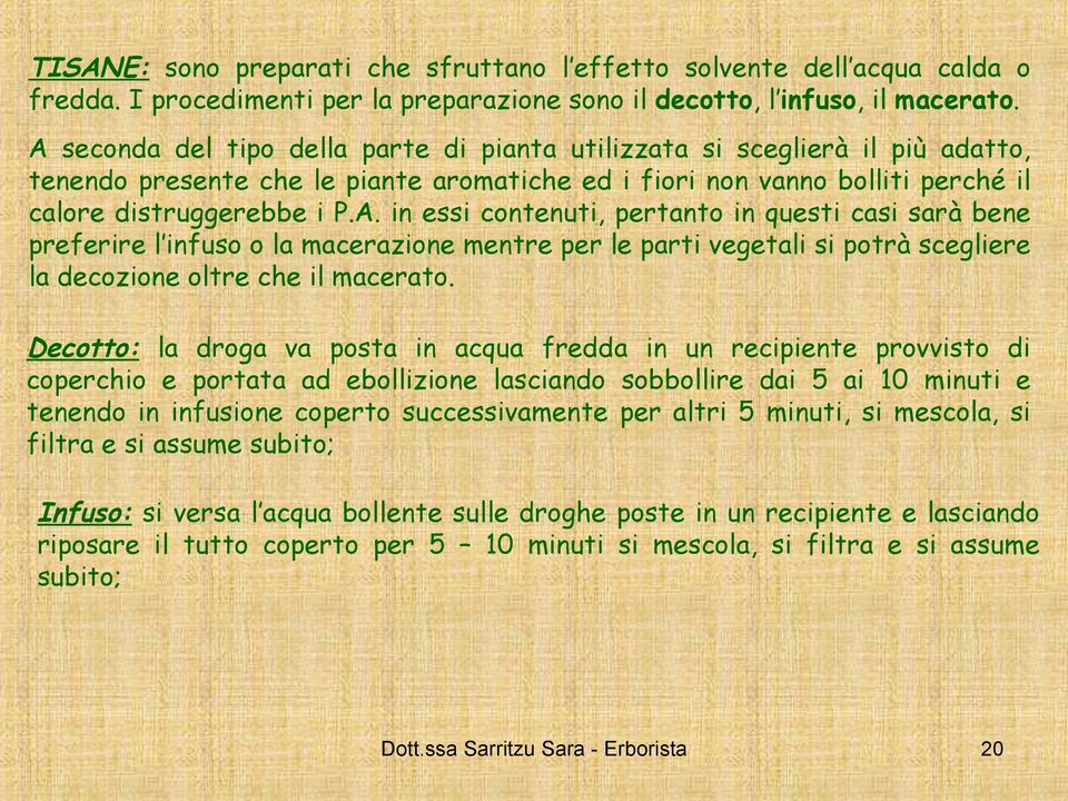 Decotto: la droga va posta in acqua fredda in un recipiente provvisto di coperchio e portata ad ebollizione lasciando sobbollire dai 5 ai 10 minuti e tenendo in infusione coperto successivamente per