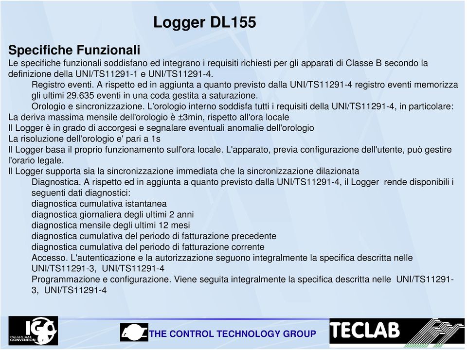 L'orologio interno soddisfa tutti i requisiti della UNI/TS11291-4, in particolare: La deriva massima mensile dell'orologio è ±3min, rispetto all'ora locale Il Logger è in grado di accorgesi e