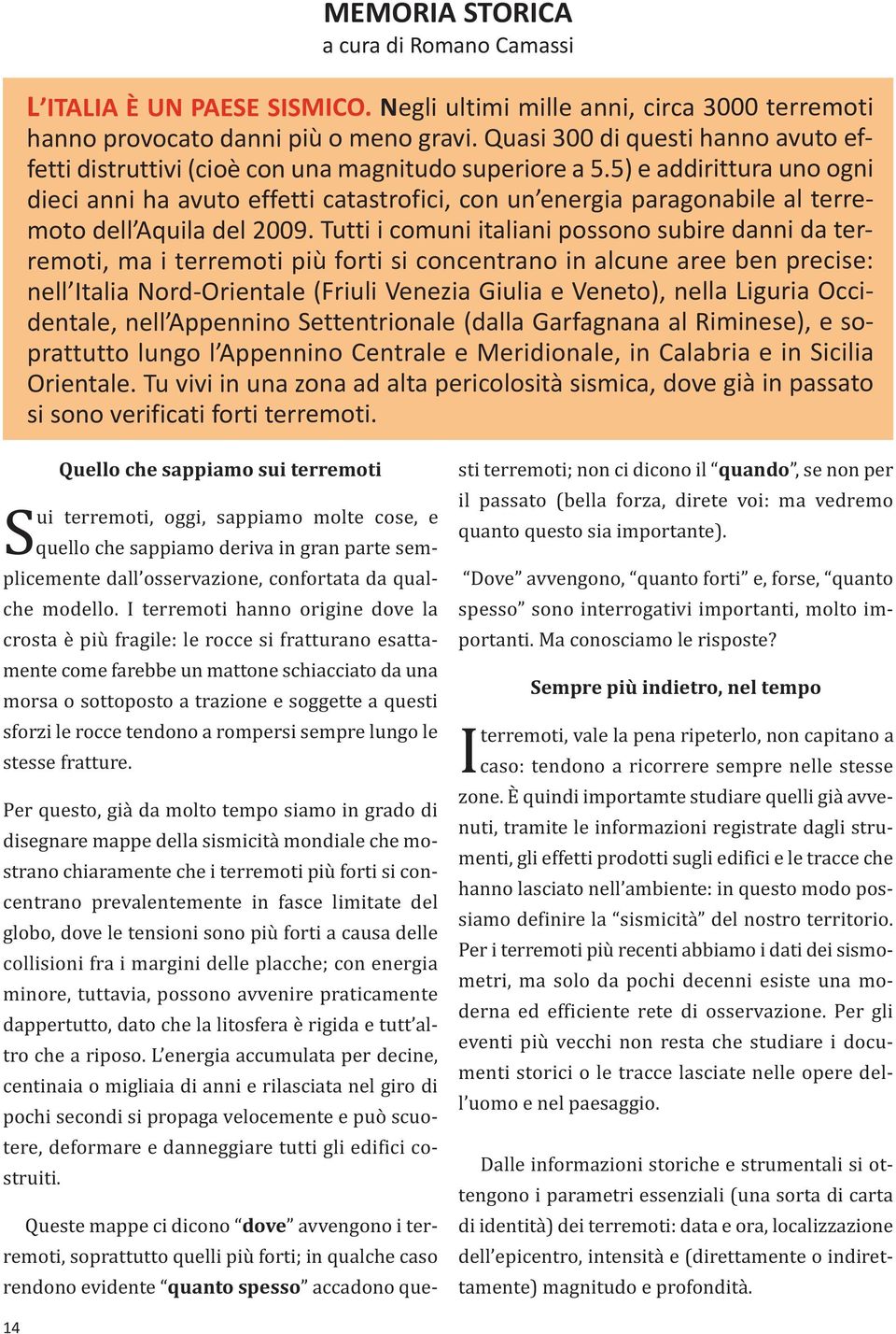 5) e addirittura uno ogni dieci anni ha avuto effetti catastrofici, con un energia paragonabile al terremoto dell Aquila del 2009.