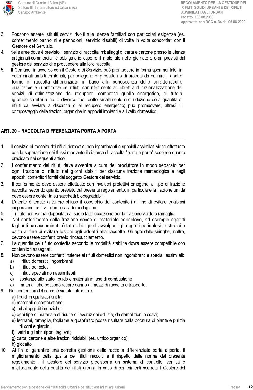 Nelle aree dove è previsto il servizio di raccolta imballaggi di carta e cartone presso le utenze artigianali-commerciali è obbligatorio esporre il materiale nelle giornate e orari previsti dal