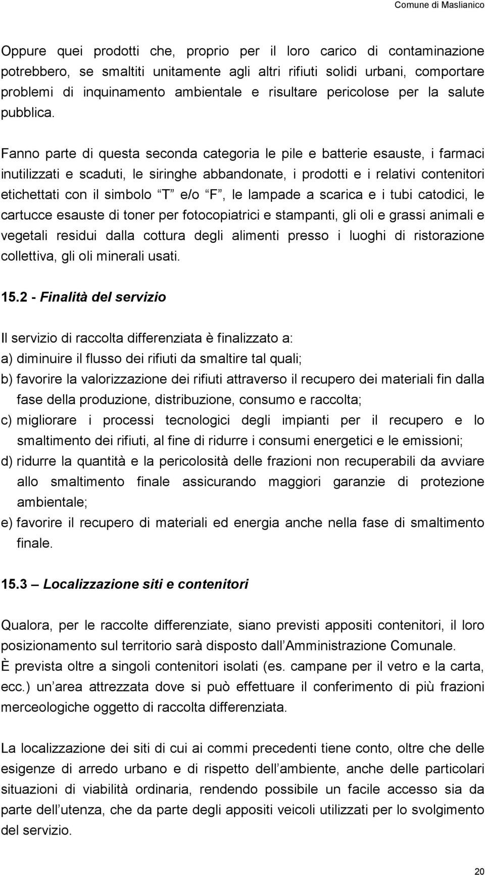 Fanno parte di questa seconda categoria le pile e batterie esauste, i farmaci inutilizzati e scaduti, le siringhe abbandonate, i prodotti e i relativi contenitori etichettati con il simbolo T e/o F,