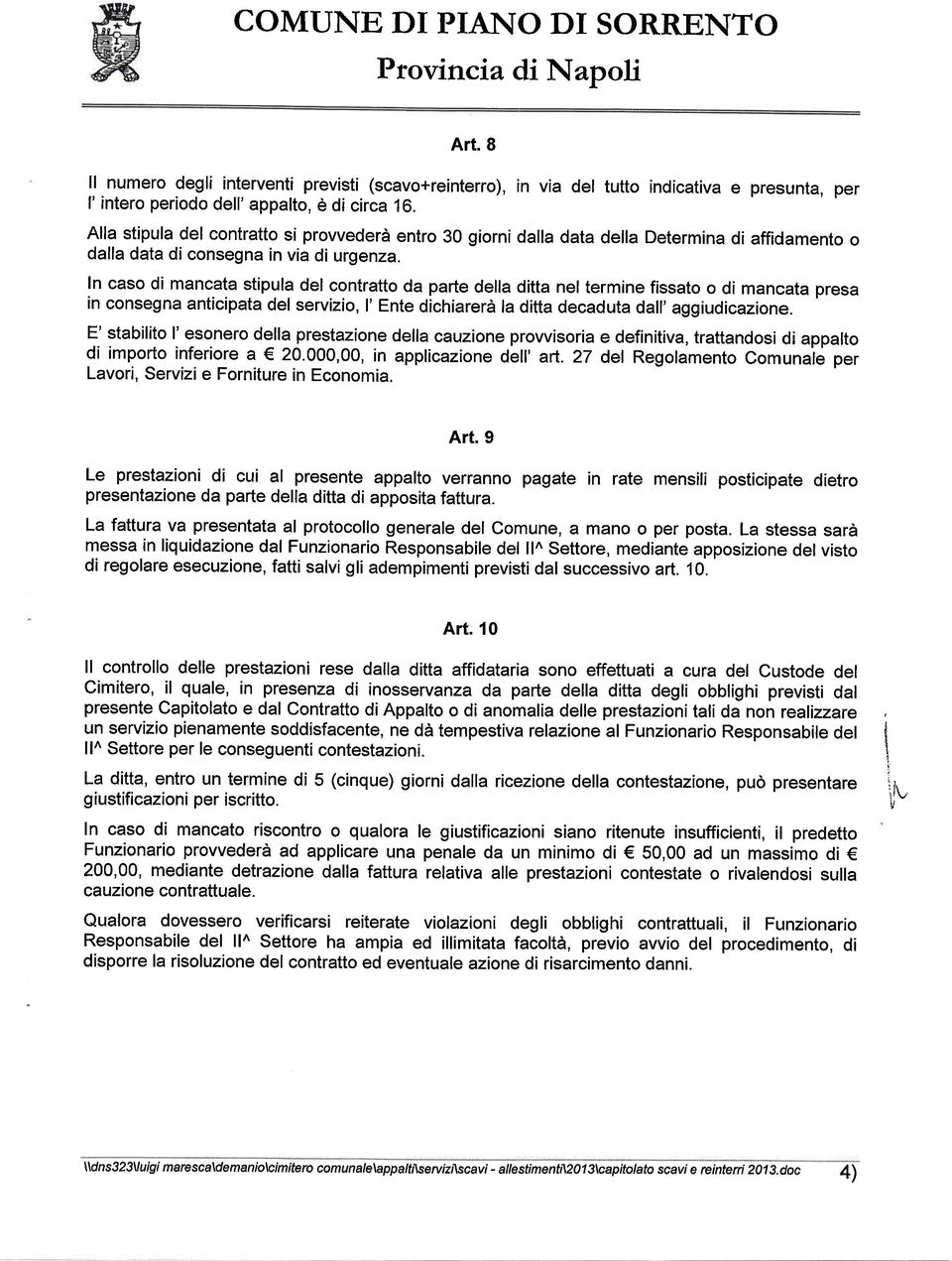 In caso di mancata stipula del contratto da parte della ditta nel termine fissato o di mancata presa in consegnanticipata del servizio, I' Ente dichiarerà la ditta decaduta dall' aggiudicazione.