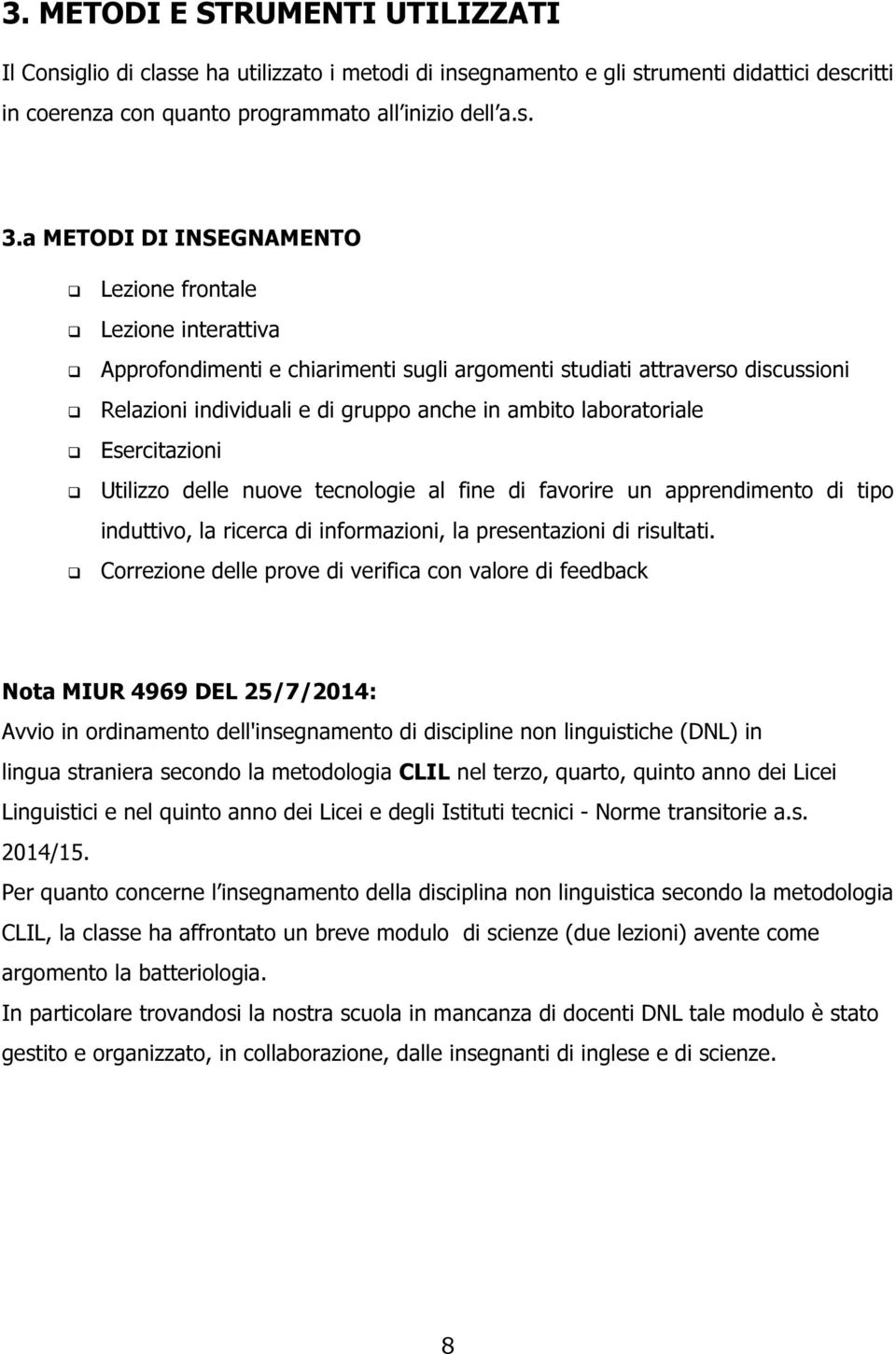 laboratoriale Esercitazioni Utilizzo delle nuove tecnologie al fine di favorire un apprendimento di tipo induttivo, la ricerca di informazioni, la presentazioni di risultati.