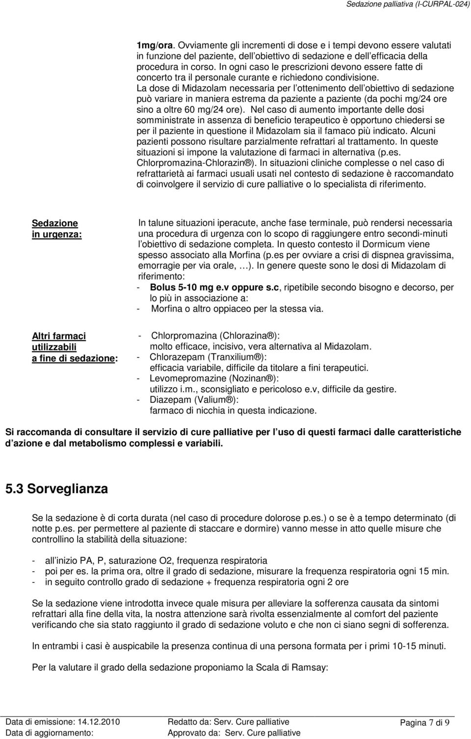 La dose di Midazolam necessaria per l ottenimento dell obiettivo di sedazione può variare in maniera estrema da paziente a paziente (da pochi mg/24 ore sino a oltre 60 mg/24 ore).