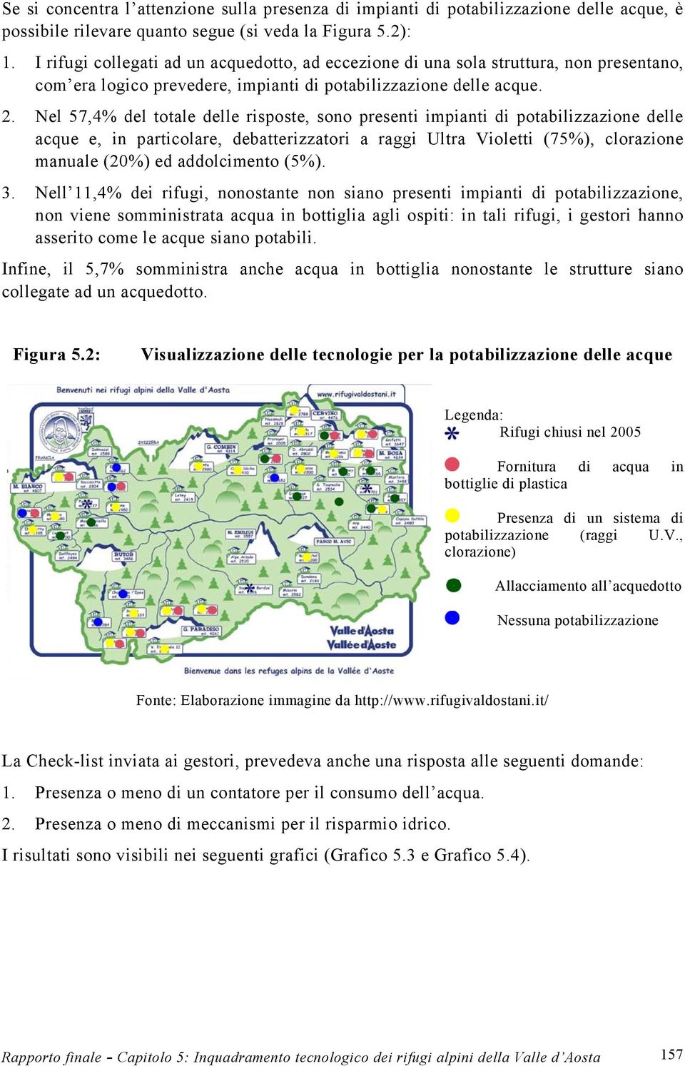 Nel 57,4% del totale delle risposte, sono presenti impianti di potabilizzazione delle acque e, in particolare, debatterizzatori a raggi Ultra Violetti (75%), clorazione manuale (20%) ed addolcimento