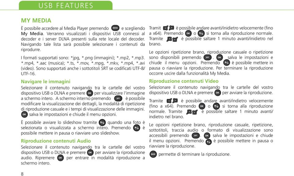 Tramit è possibile andare avanti/inidietro velocemente (fino a x64). Premendo o si torna alla riproduzione normale. Tramite è possibile saltare 1 minuto avanti/inidietro nel brano.