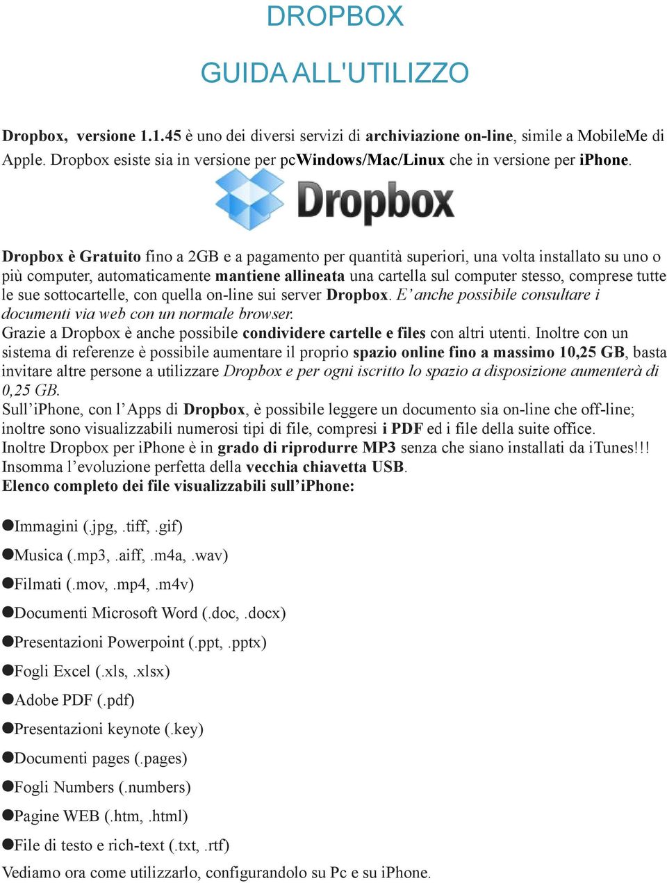 Dropbox è Gratuito fino a 2GB e a pagamento per quantità superiori, una volta installato su uno o più computer, automaticamente mantiene allineata una cartella sul computer stesso, comprese tutte le