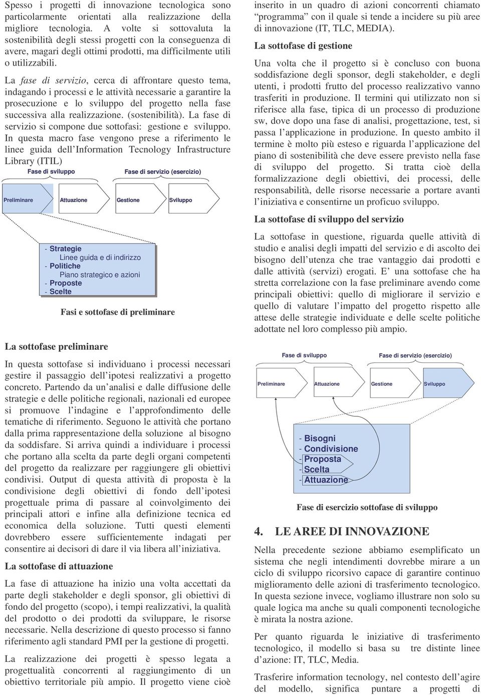 La fase di servizio, cerca di affrontare questo tema, indagando i processi e le attività necessarie a garantire la prosecuzione e lo sviluppo del progetto nella fase successiva alla realizzazione.