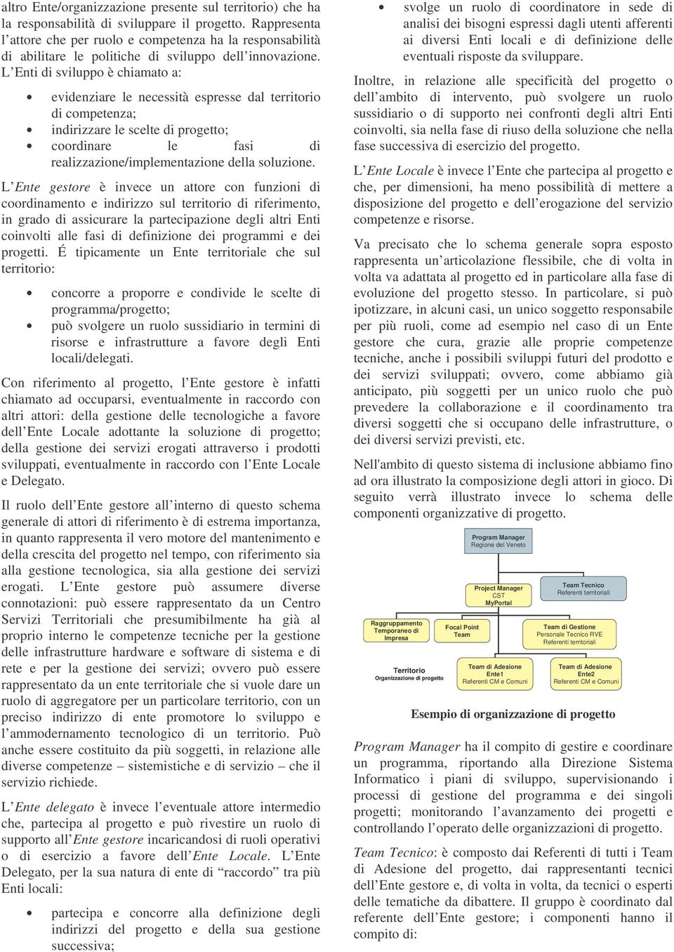 L Enti di sviluppo è chiamato a: evidenziare le necessità espresse dal territorio di competenza; indirizzare le scelte di progetto; coordinare le fasi di realizzazione/implementazione della soluzione.