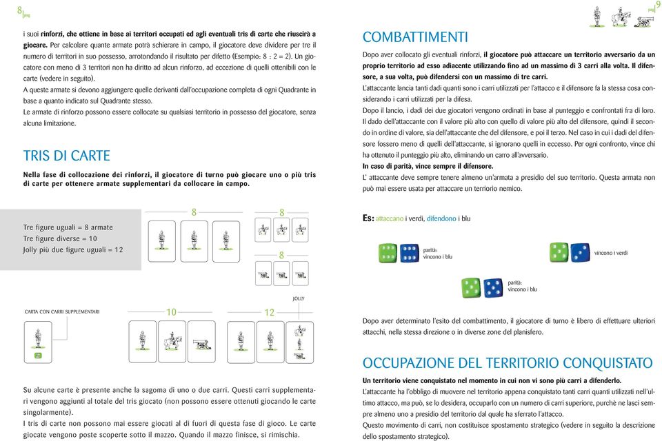 Un giocatore con meno di 3 territori non ha diritto ad alcun rinforzo, ad eccezione di quelli ottenibili con le carte (vedere in seguito).