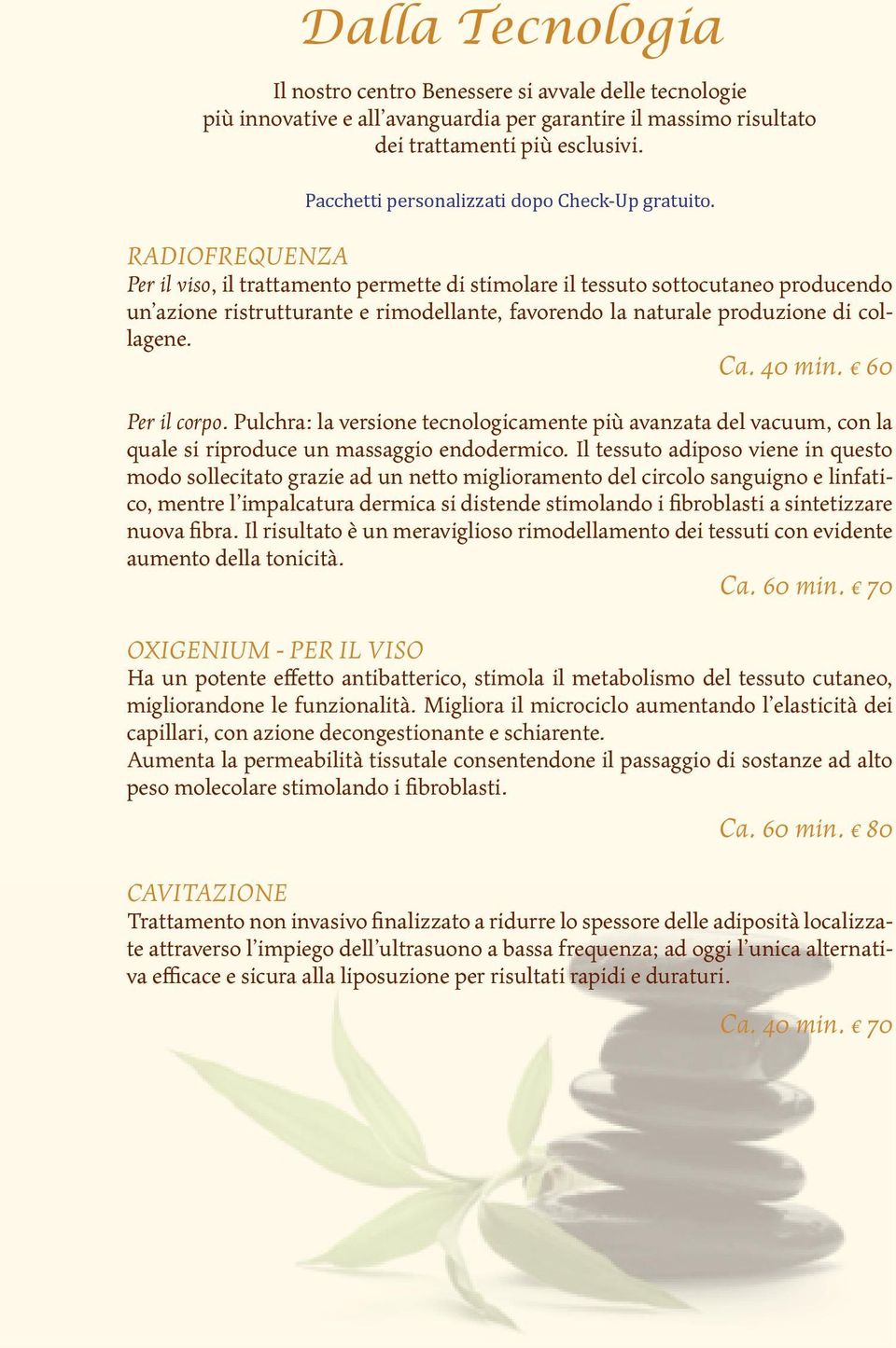 RADIOFREQUENZA Per il viso, il trattamento permette di stimolare il tessuto sottocutaneo producendo un azione ristrutturante e rimodellante, favorendo la naturale produzione di collagene. Ca. 40 min.