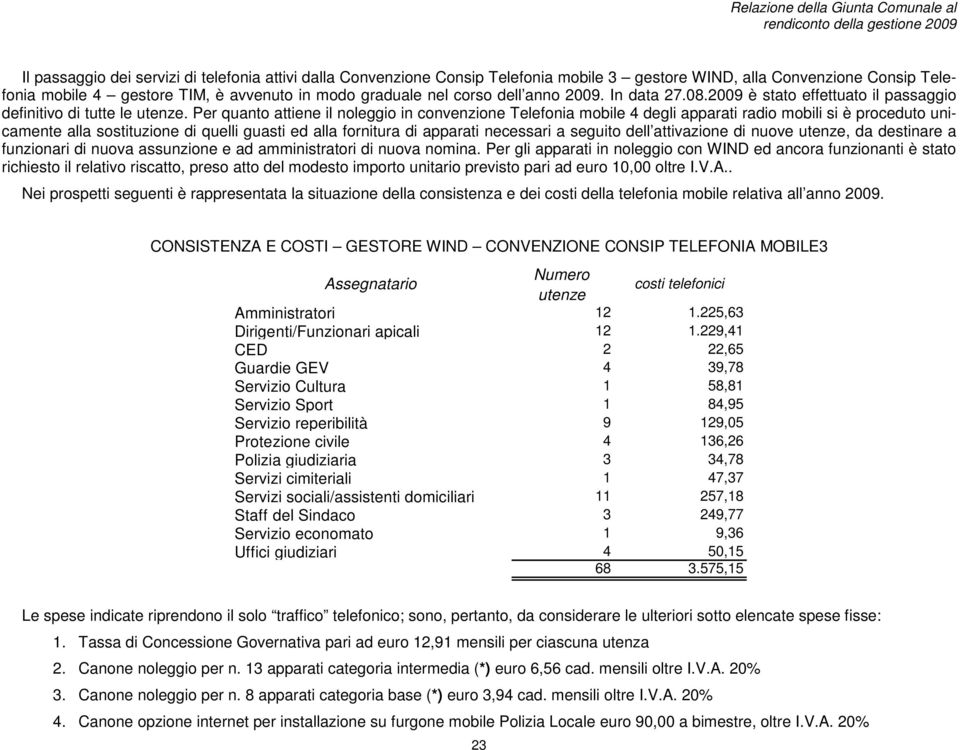 Per quanto attiene il noleggio in convenzione Telefonia mobile 4 degli apparati radio mobili si è proceduto unicamente alla sostituzione di quelli guasti ed alla fornitura di apparati necessari a